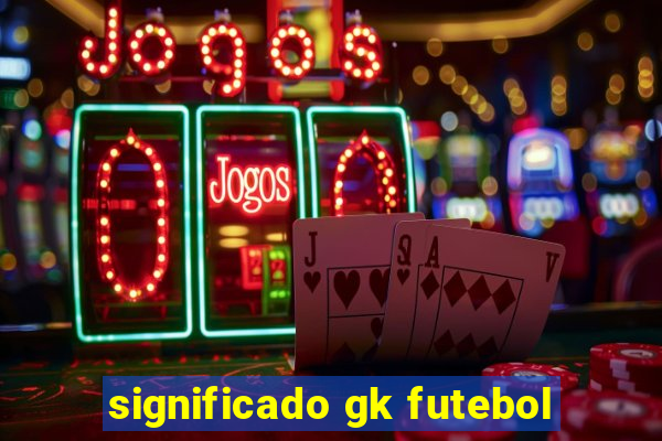 significado gk futebol